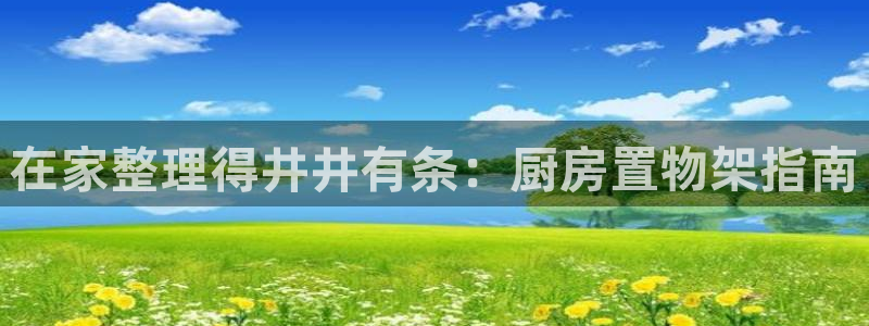 鸿运国际会员登录中心在哪|在家整理得井井有条：厨房置物架指南