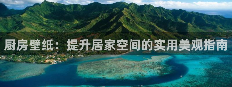 鸿运国际hv登录入口|厨房壁纸：提升居家空间的实用美观指南